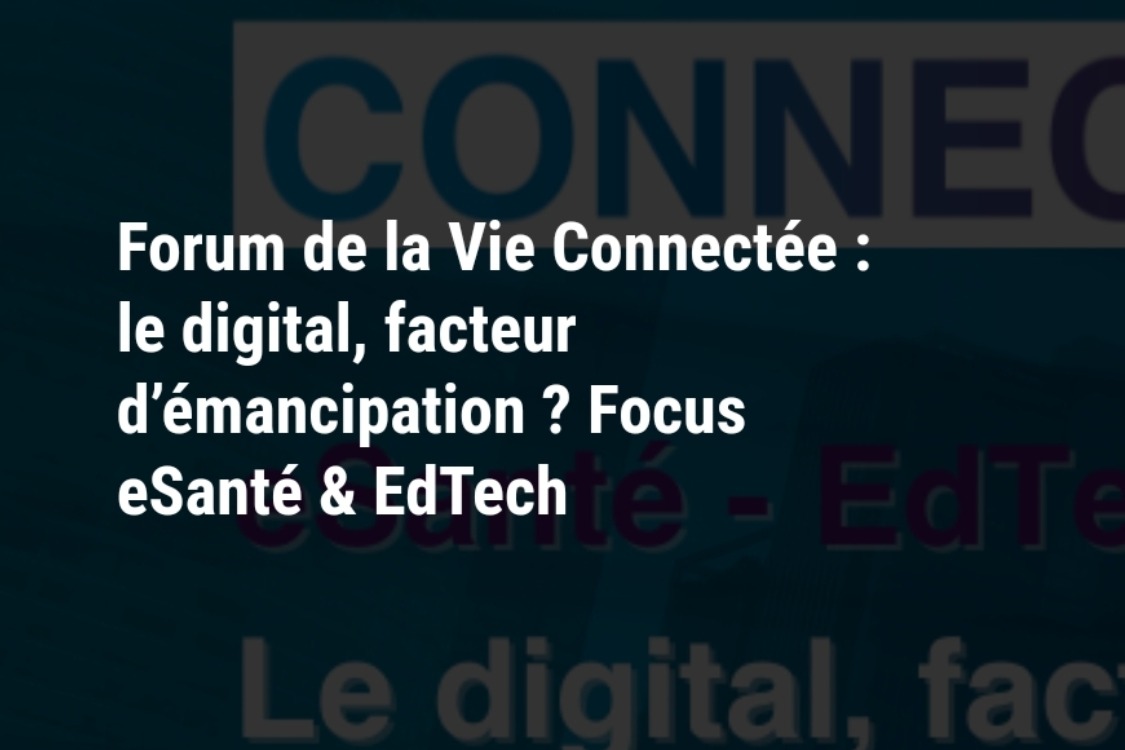 Forum de la Vie Connectée : le digital, facteur d’émancipation ? Focus eSanté & EdTech