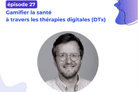 PODCAST : #27 - Gamifier la santé à travers les thérapies digitales (DTx) - Edouard Gasser - Tilak Healthcare